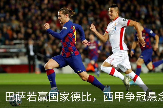 巴萨若赢国家德比，西甲争冠悬念还剩多少？