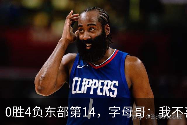 0胜4负东部第14，字母哥：我不喜欢现在这种感觉